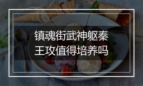 镇魂街武神躯秦王攻值得培养吗