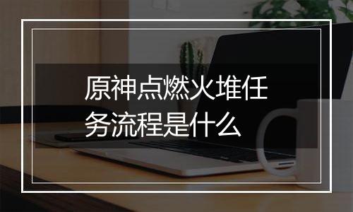 原神点燃火堆任务流程是什么