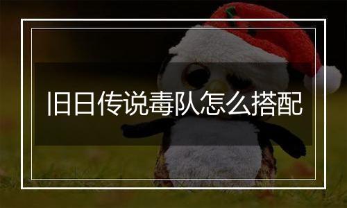 旧日传说毒队怎么搭配