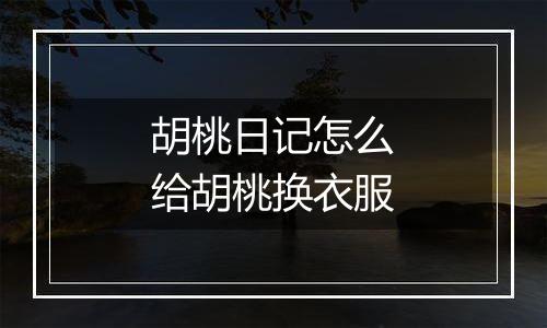 胡桃日记怎么给胡桃换衣服