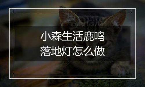 小森生活鹿鸣落地灯怎么做