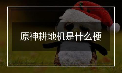 原神耕地机是什么梗