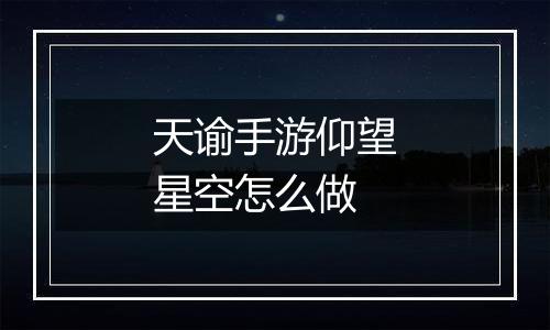 天谕手游仰望星空怎么做