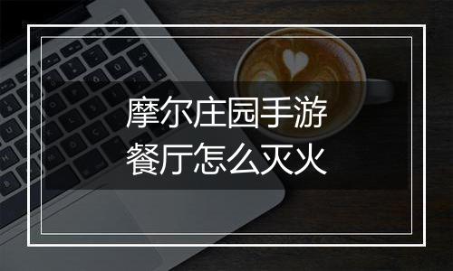 摩尔庄园手游餐厅怎么灭火