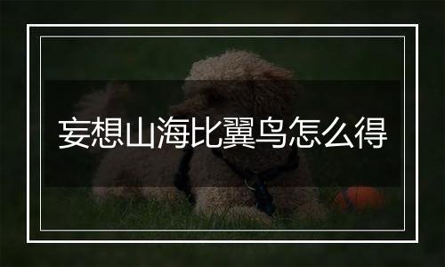 妄想山海比翼鸟怎么得