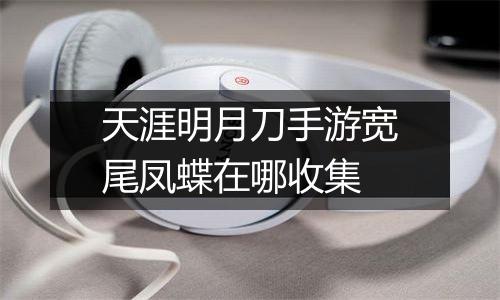 天涯明月刀手游宽尾凤蝶在哪收集