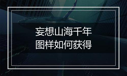 妄想山海千年图样如何获得