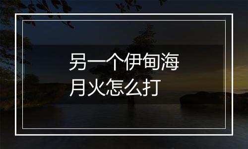 另一个伊甸海月火怎么打