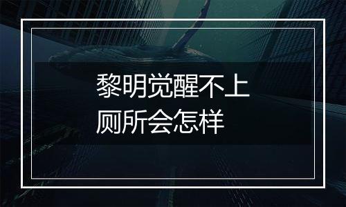 黎明觉醒不上厕所会怎样