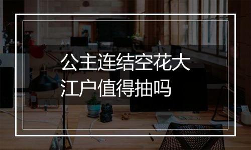 公主连结空花大江户值得抽吗