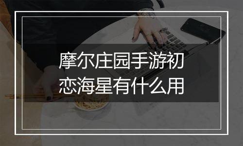 摩尔庄园手游初恋海星有什么用