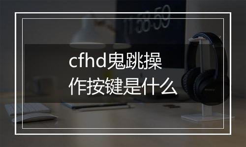 cfhd鬼跳操作按键是什么