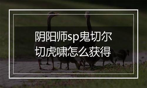 阴阳师sp鬼切尔切虎啸怎么获得