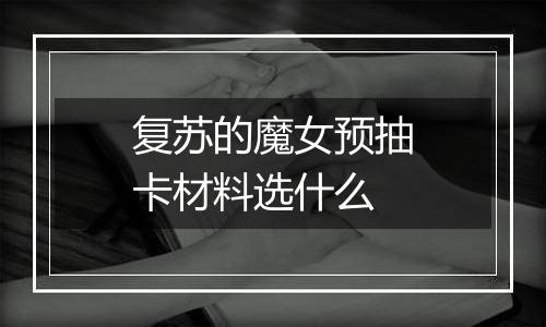 复苏的魔女预抽卡材料选什么