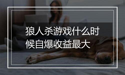 狼人杀游戏什么时候自爆收益最大