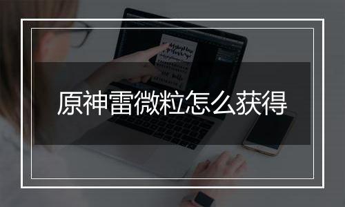 原神雷微粒怎么获得