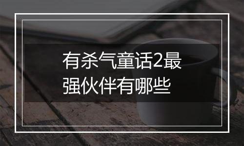 有杀气童话2最强伙伴有哪些