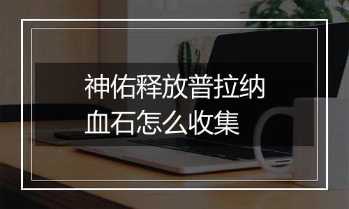 神佑释放普拉纳血石怎么收集