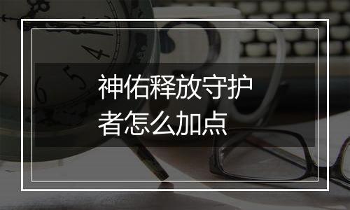 神佑释放守护者怎么加点