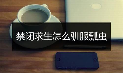 禁闭求生怎么驯服瓢虫