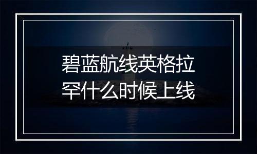 碧蓝航线英格拉罕什么时候上线
