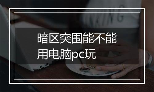 暗区突围能不能用电脑pc玩
