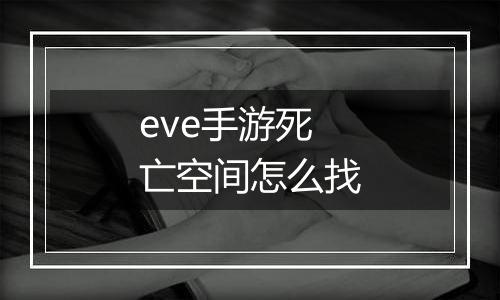 eve手游死亡空间怎么找