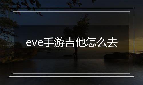 eve手游吉他怎么去