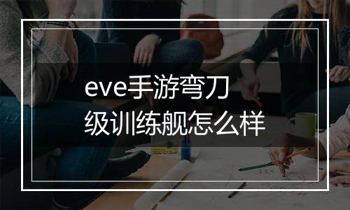 eve手游弯刀级训练舰怎么样