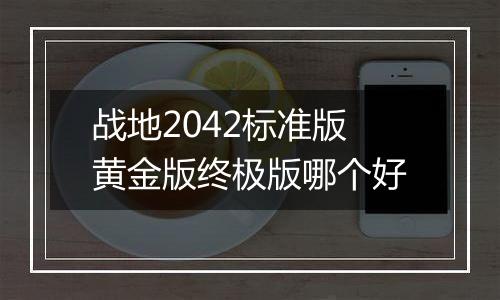 战地2042标准版黄金版终极版哪个好