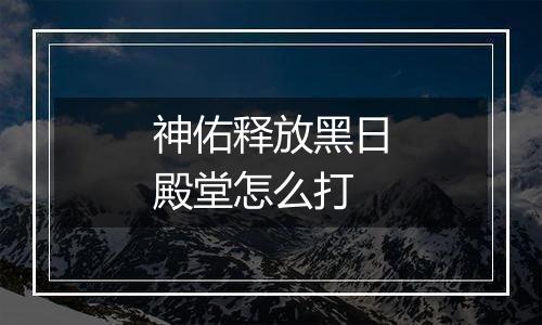 神佑释放黑日殿堂怎么打