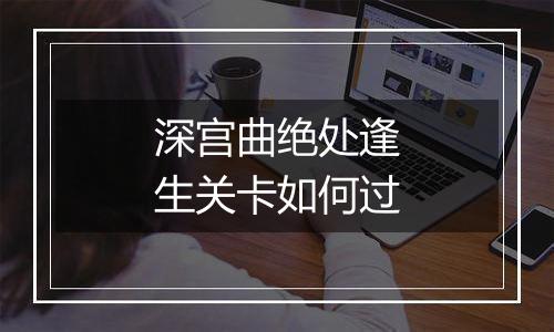 深宫曲绝处逢生关卡如何过