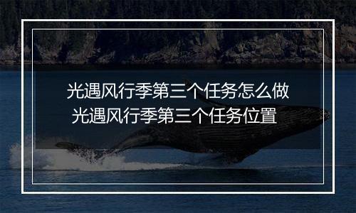 光遇风行季第三个任务怎么做 光遇风行季第三个任务位置