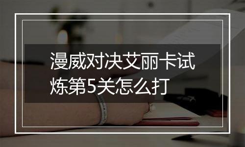 漫威对决艾丽卡试炼第5关怎么打