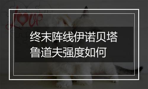 终末阵线伊诺贝塔鲁道夫强度如何