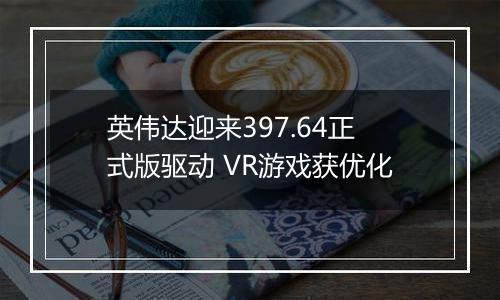 英伟达迎来397.64正式版驱动 VR游戏获优化