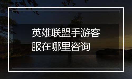 英雄联盟手游客服在哪里咨询