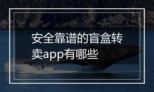 安全靠谱的盲盒转卖app有哪些