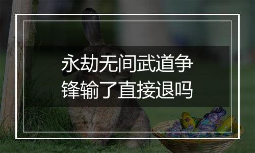 永劫无间武道争锋输了直接退吗