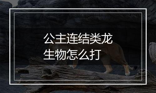 公主连结类龙生物怎么打