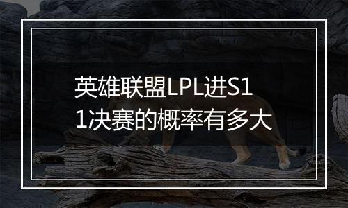 英雄联盟LPL进S11决赛的概率有多大