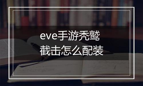 eve手游秃鹫截击怎么配装