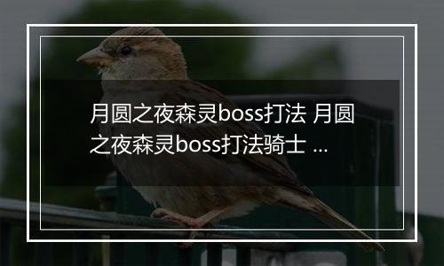 月圆之夜森灵boss打法 月圆之夜森灵boss打法骑士 月圆之夜骑士打不过森灵