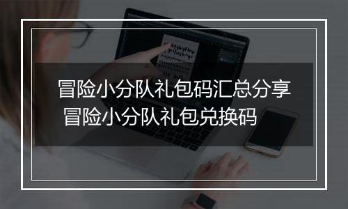冒险小分队礼包码汇总分享 冒险小分队礼包兑换码