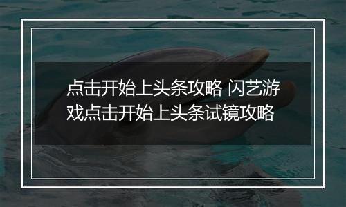 点击开始上头条攻略 闪艺游戏点击开始上头条试镜攻略