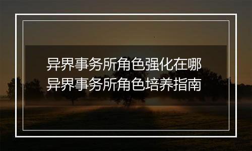 异界事务所角色强化在哪 异界事务所角色培养指南