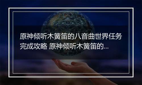 原神倾听木簧笛的八音曲世界任务完成攻略 原神倾听木簧笛的八音曲世界任务怎么完成