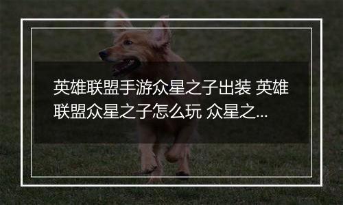 英雄联盟手游众星之子出装 英雄联盟众星之子怎么玩 众星之子连招顺序