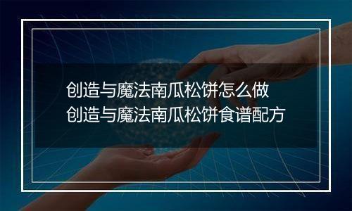 创造与魔法南瓜松饼怎么做 创造与魔法南瓜松饼食谱配方