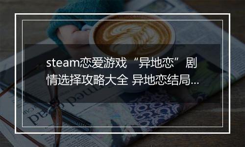 steam恋爱游戏“异地恋”剧情选择攻略大全 异地恋结局选择推荐